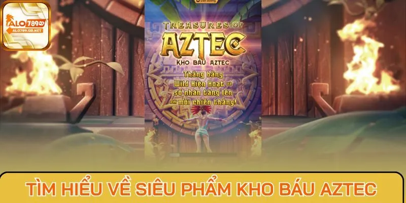 Tìm hiểu cơ bản về siêu phẩm kho báu Aztec
